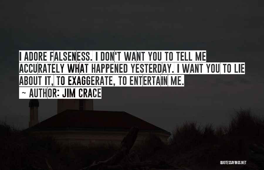 Jim Crace Quotes: I Adore Falseness. I Don't Want You To Tell Me Accurately What Happened Yesterday. I Want You To Lie About