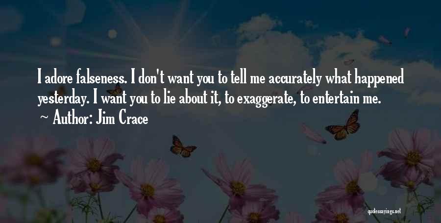 Jim Crace Quotes: I Adore Falseness. I Don't Want You To Tell Me Accurately What Happened Yesterday. I Want You To Lie About