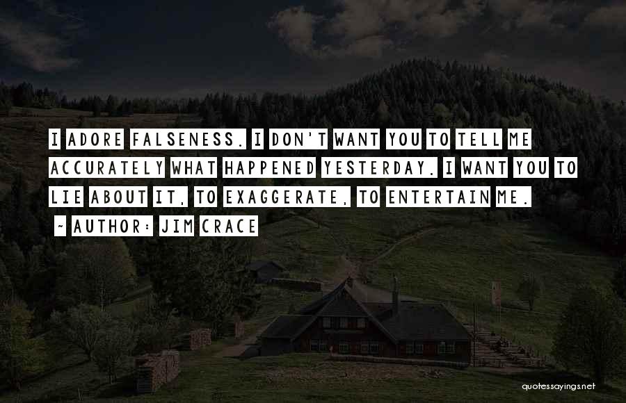 Jim Crace Quotes: I Adore Falseness. I Don't Want You To Tell Me Accurately What Happened Yesterday. I Want You To Lie About