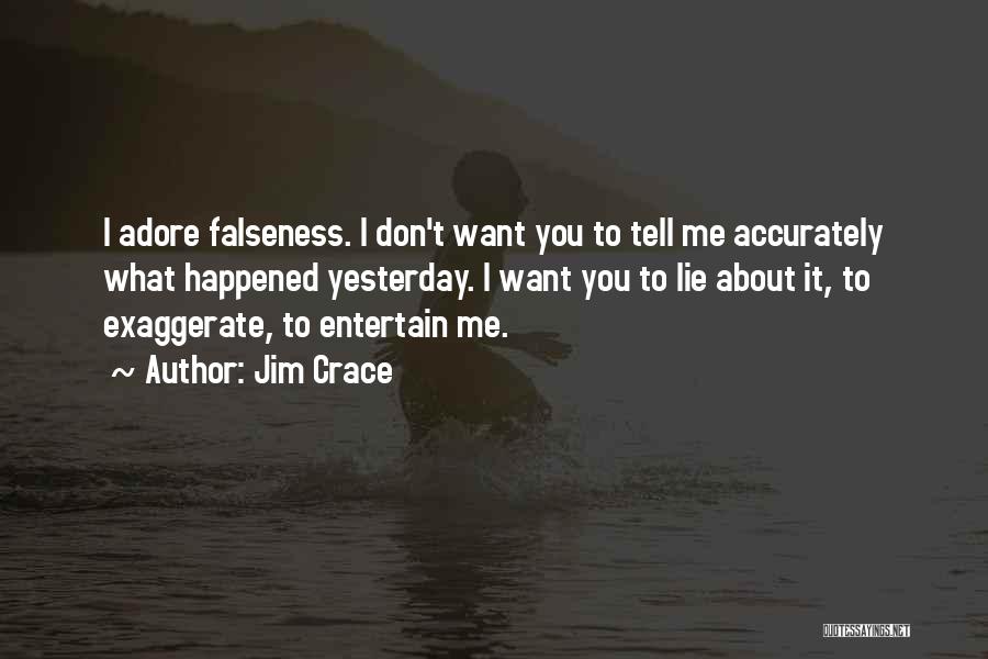 Jim Crace Quotes: I Adore Falseness. I Don't Want You To Tell Me Accurately What Happened Yesterday. I Want You To Lie About