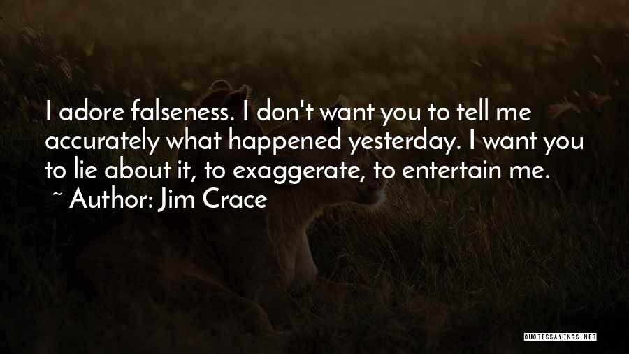 Jim Crace Quotes: I Adore Falseness. I Don't Want You To Tell Me Accurately What Happened Yesterday. I Want You To Lie About