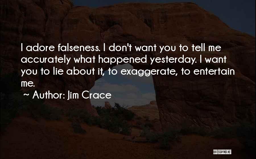 Jim Crace Quotes: I Adore Falseness. I Don't Want You To Tell Me Accurately What Happened Yesterday. I Want You To Lie About