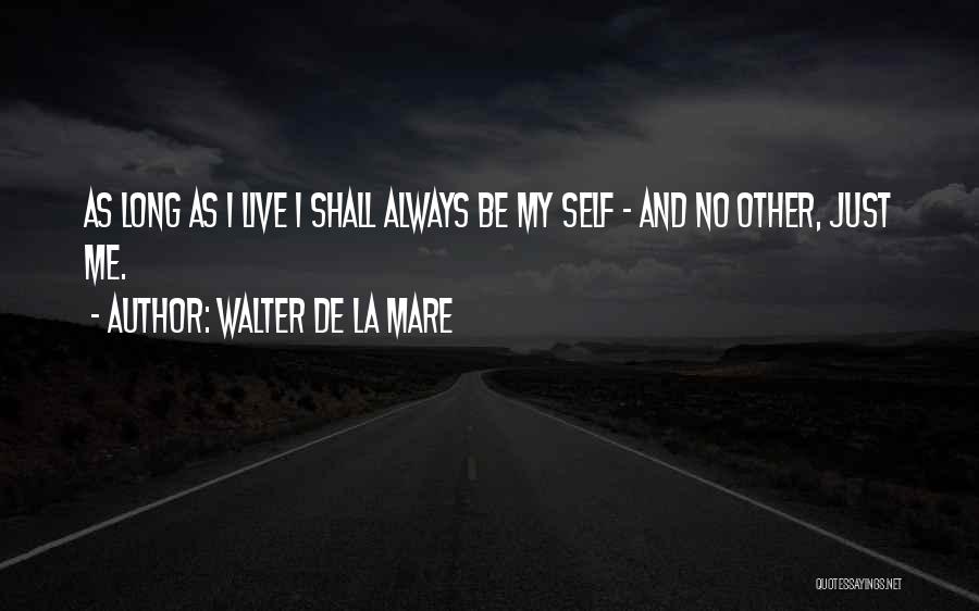 Walter De La Mare Quotes: As Long As I Live I Shall Always Be My Self - And No Other, Just Me.