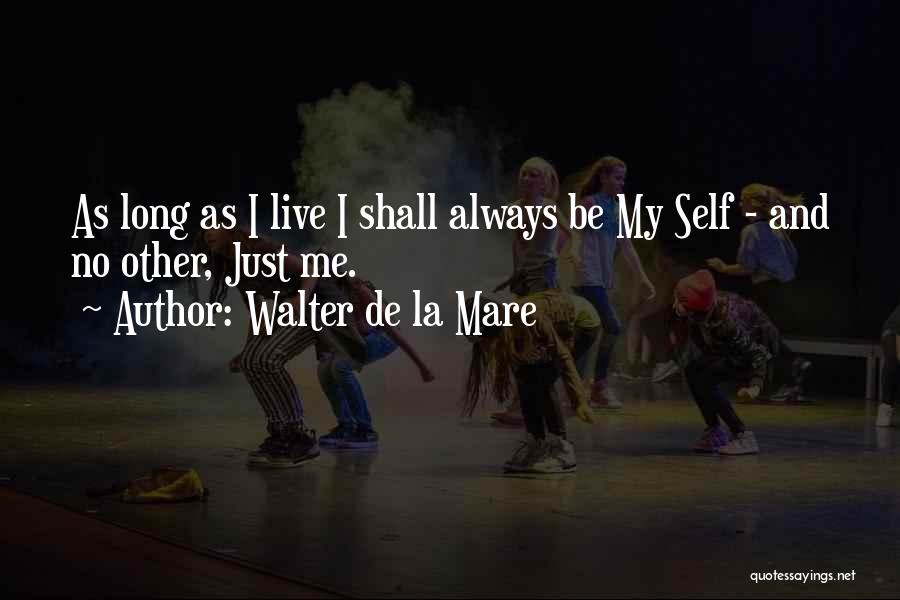 Walter De La Mare Quotes: As Long As I Live I Shall Always Be My Self - And No Other, Just Me.