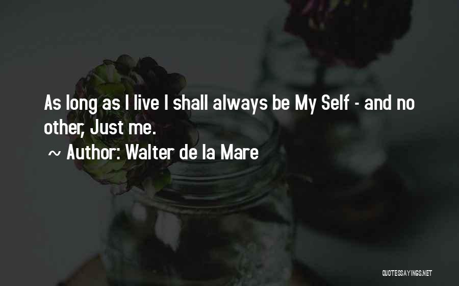 Walter De La Mare Quotes: As Long As I Live I Shall Always Be My Self - And No Other, Just Me.