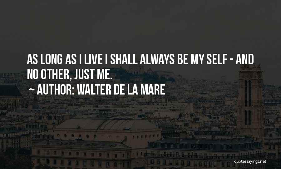 Walter De La Mare Quotes: As Long As I Live I Shall Always Be My Self - And No Other, Just Me.