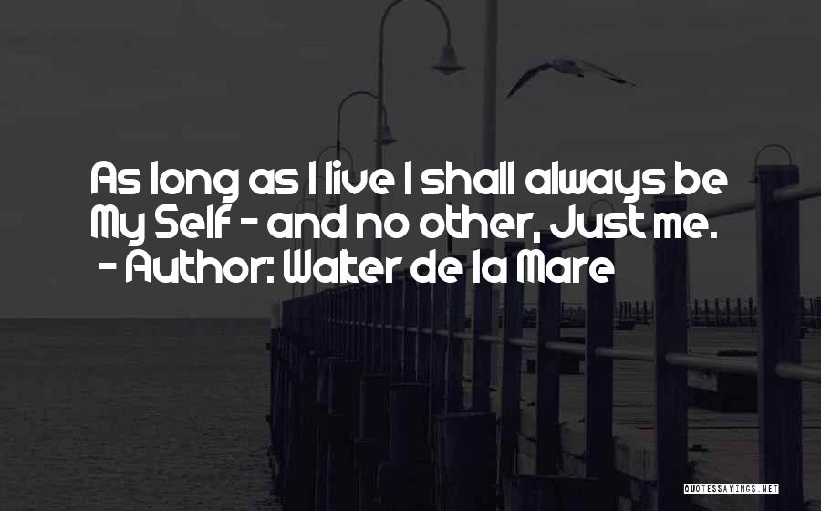 Walter De La Mare Quotes: As Long As I Live I Shall Always Be My Self - And No Other, Just Me.
