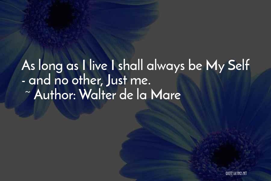 Walter De La Mare Quotes: As Long As I Live I Shall Always Be My Self - And No Other, Just Me.