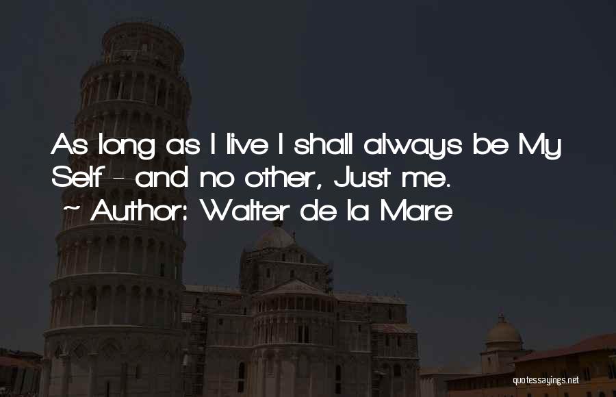 Walter De La Mare Quotes: As Long As I Live I Shall Always Be My Self - And No Other, Just Me.