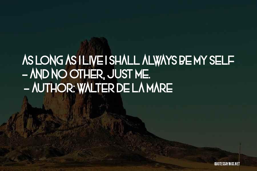 Walter De La Mare Quotes: As Long As I Live I Shall Always Be My Self - And No Other, Just Me.