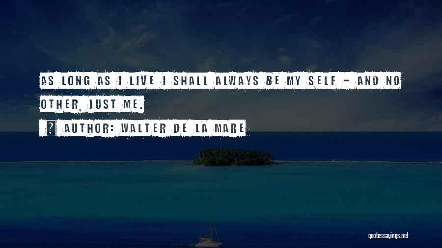 Walter De La Mare Quotes: As Long As I Live I Shall Always Be My Self - And No Other, Just Me.