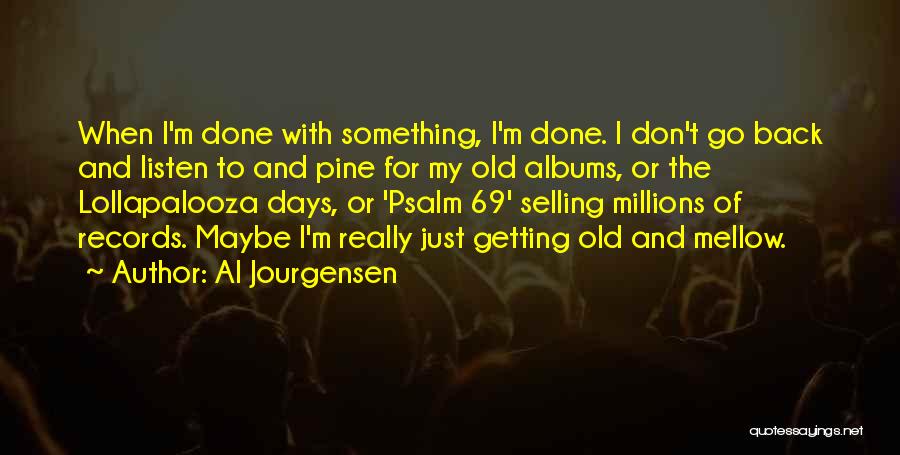 Al Jourgensen Quotes: When I'm Done With Something, I'm Done. I Don't Go Back And Listen To And Pine For My Old Albums,