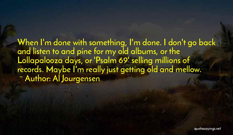 Al Jourgensen Quotes: When I'm Done With Something, I'm Done. I Don't Go Back And Listen To And Pine For My Old Albums,