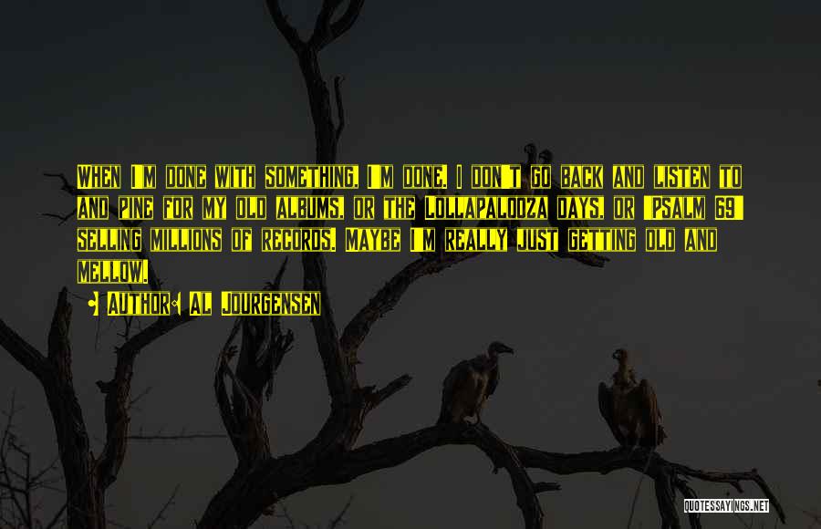 Al Jourgensen Quotes: When I'm Done With Something, I'm Done. I Don't Go Back And Listen To And Pine For My Old Albums,