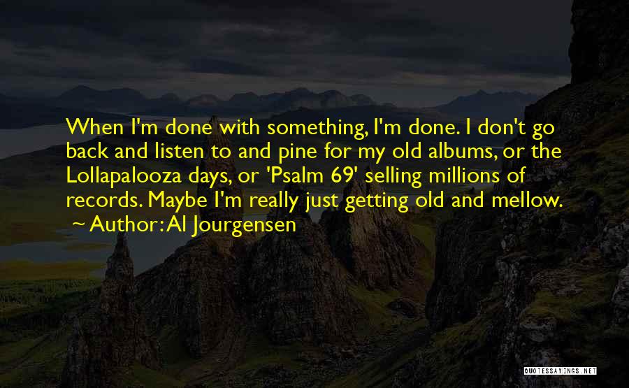 Al Jourgensen Quotes: When I'm Done With Something, I'm Done. I Don't Go Back And Listen To And Pine For My Old Albums,