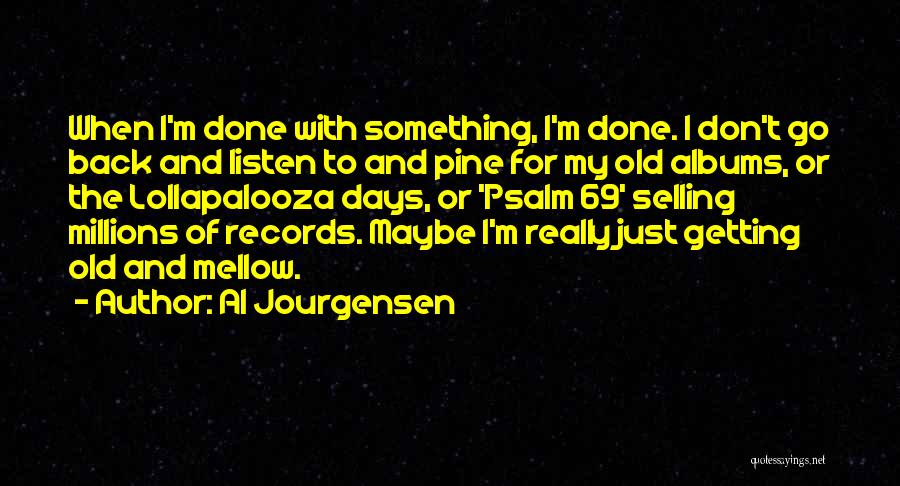 Al Jourgensen Quotes: When I'm Done With Something, I'm Done. I Don't Go Back And Listen To And Pine For My Old Albums,