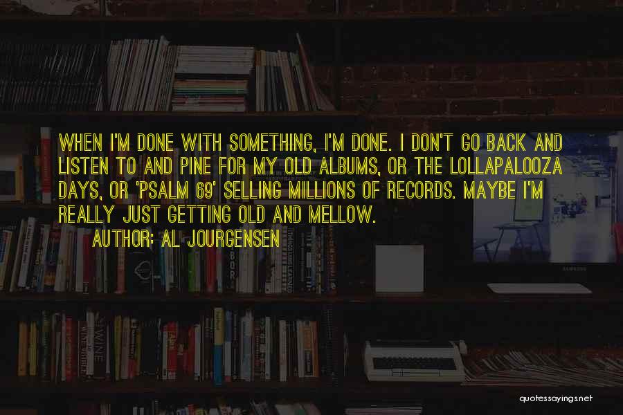 Al Jourgensen Quotes: When I'm Done With Something, I'm Done. I Don't Go Back And Listen To And Pine For My Old Albums,