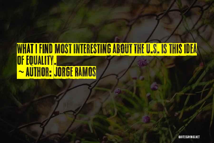 Jorge Ramos Quotes: What I Find Most Interesting About The U.s. Is This Idea Of Equality.