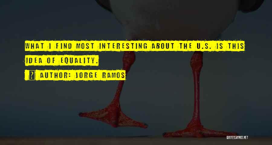 Jorge Ramos Quotes: What I Find Most Interesting About The U.s. Is This Idea Of Equality.