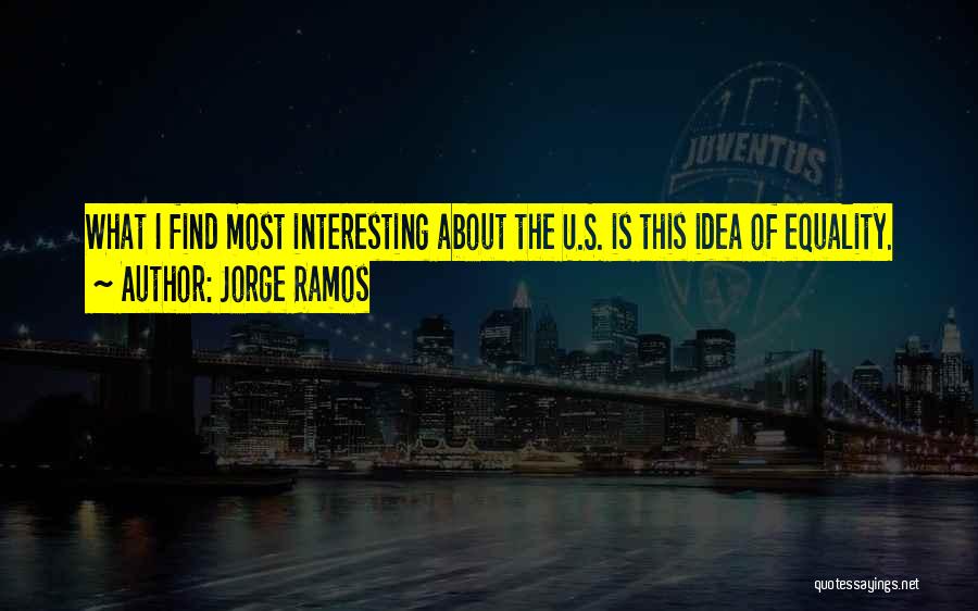 Jorge Ramos Quotes: What I Find Most Interesting About The U.s. Is This Idea Of Equality.