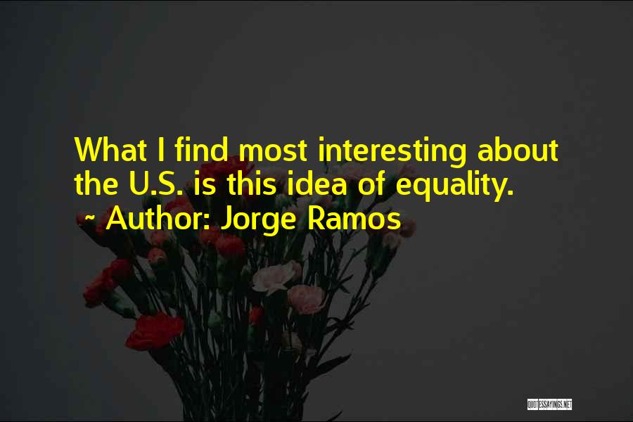 Jorge Ramos Quotes: What I Find Most Interesting About The U.s. Is This Idea Of Equality.