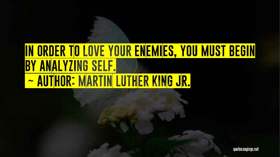 Martin Luther King Jr. Quotes: In Order To Love Your Enemies, You Must Begin By Analyzing Self.
