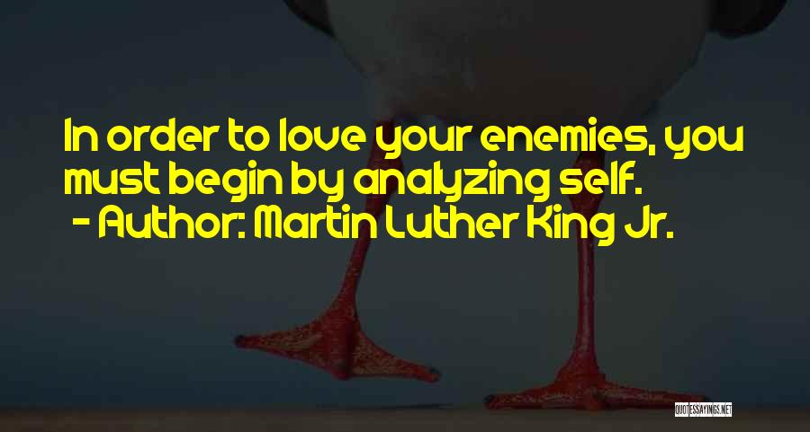 Martin Luther King Jr. Quotes: In Order To Love Your Enemies, You Must Begin By Analyzing Self.