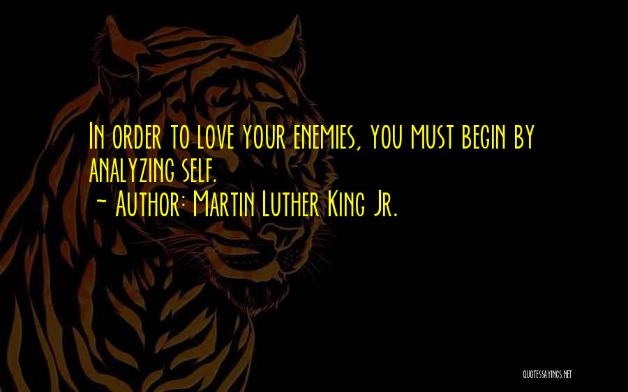 Martin Luther King Jr. Quotes: In Order To Love Your Enemies, You Must Begin By Analyzing Self.