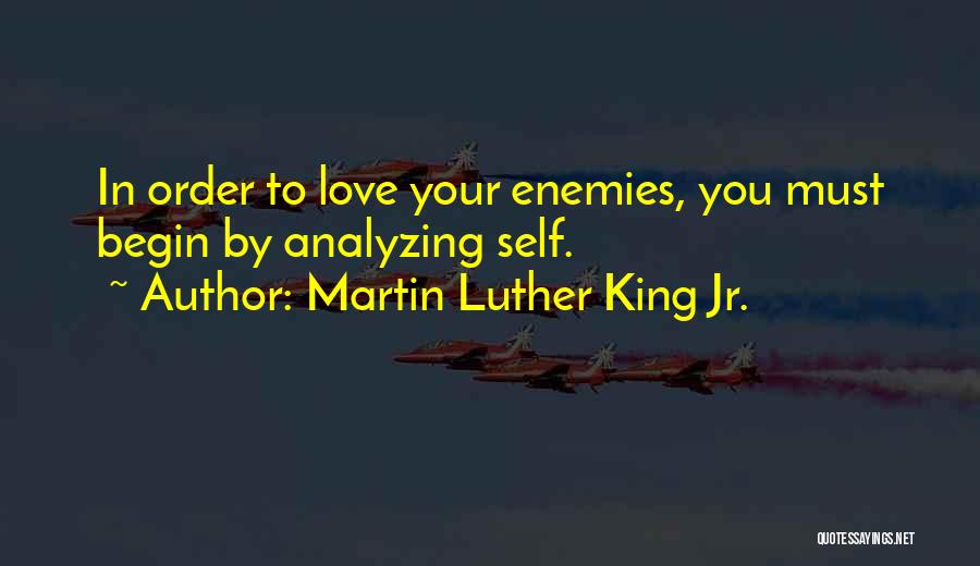 Martin Luther King Jr. Quotes: In Order To Love Your Enemies, You Must Begin By Analyzing Self.