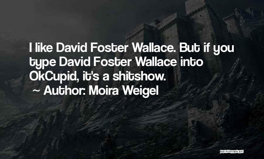 Moira Weigel Quotes: I Like David Foster Wallace. But If You Type David Foster Wallace Into Okcupid, It's A Shitshow.