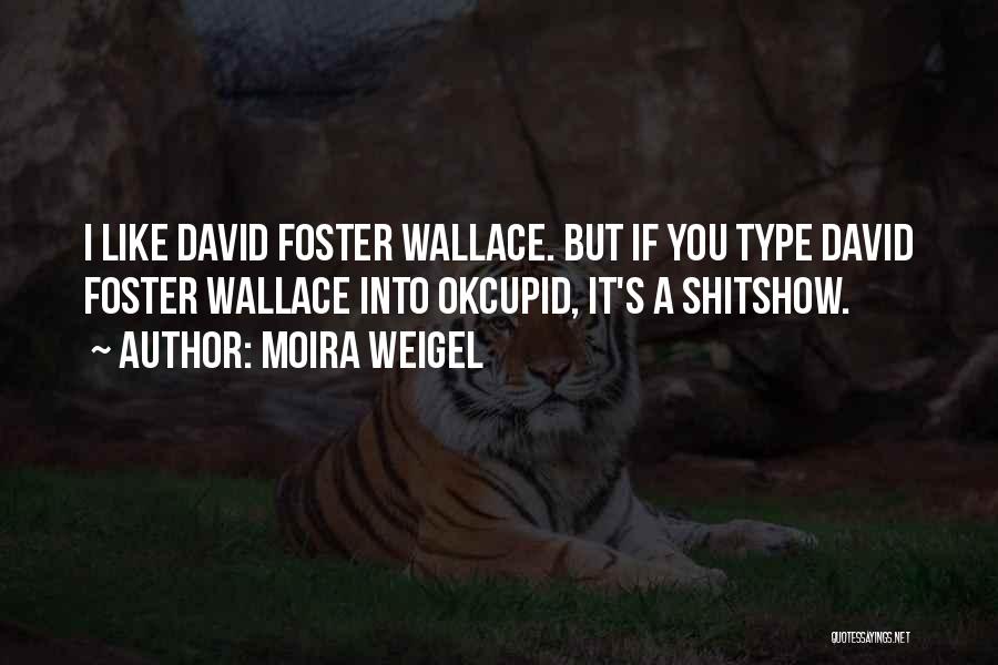 Moira Weigel Quotes: I Like David Foster Wallace. But If You Type David Foster Wallace Into Okcupid, It's A Shitshow.