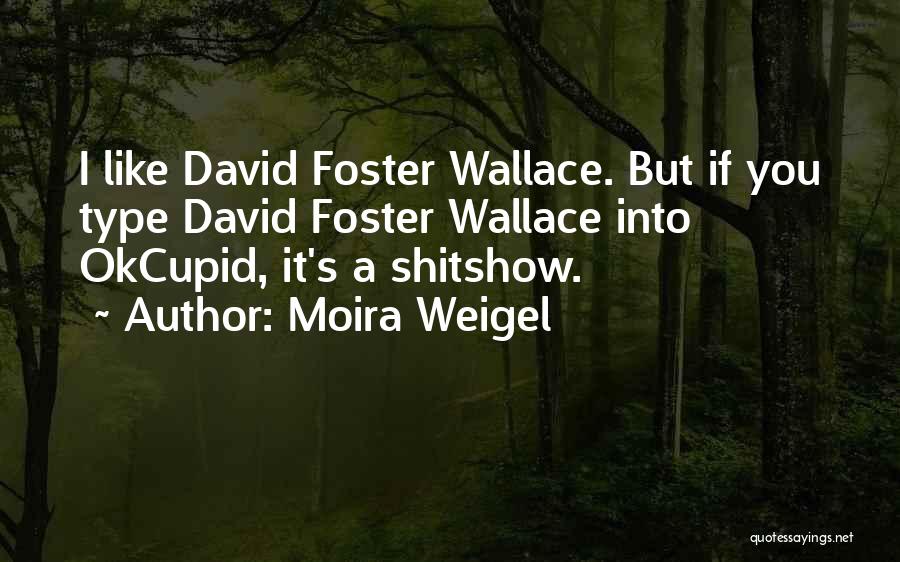 Moira Weigel Quotes: I Like David Foster Wallace. But If You Type David Foster Wallace Into Okcupid, It's A Shitshow.