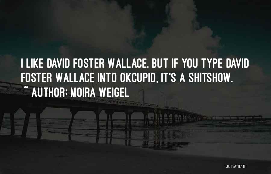Moira Weigel Quotes: I Like David Foster Wallace. But If You Type David Foster Wallace Into Okcupid, It's A Shitshow.