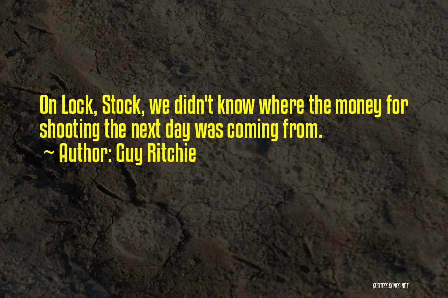 Guy Ritchie Quotes: On Lock, Stock, We Didn't Know Where The Money For Shooting The Next Day Was Coming From.