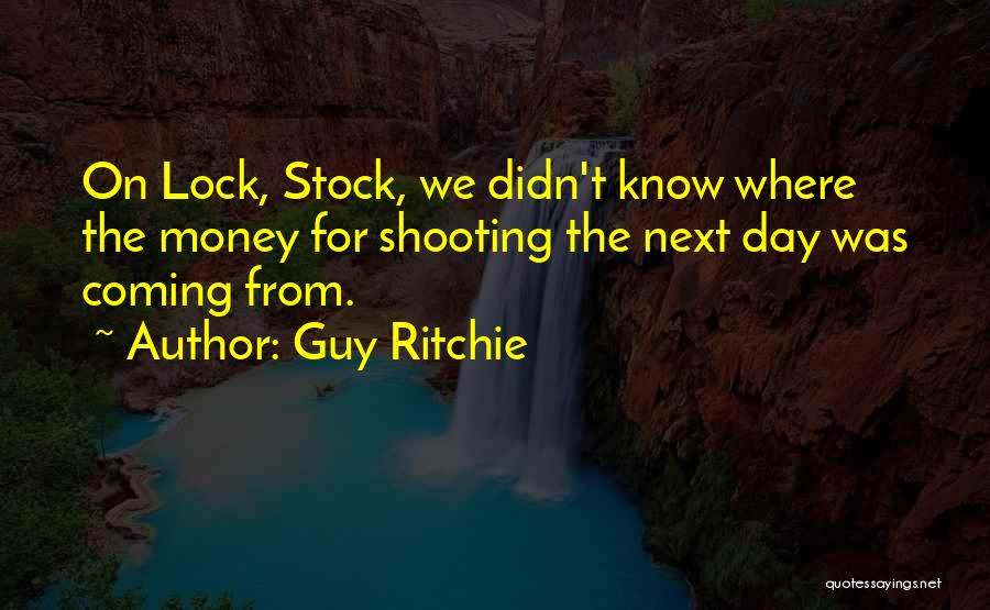 Guy Ritchie Quotes: On Lock, Stock, We Didn't Know Where The Money For Shooting The Next Day Was Coming From.