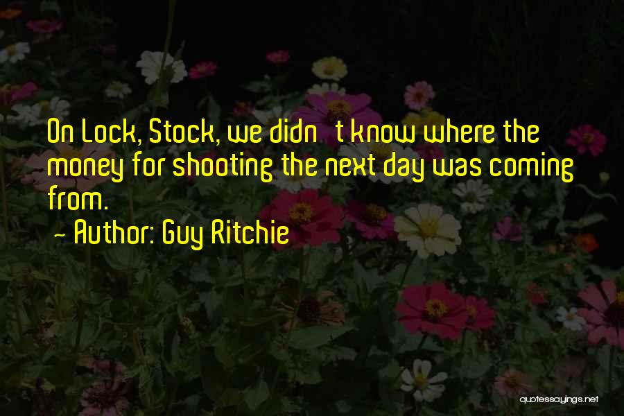 Guy Ritchie Quotes: On Lock, Stock, We Didn't Know Where The Money For Shooting The Next Day Was Coming From.