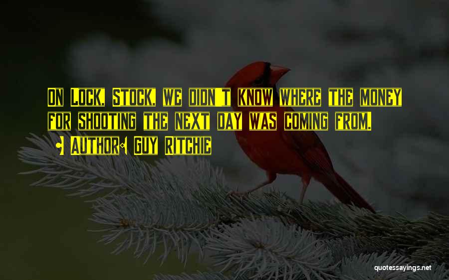 Guy Ritchie Quotes: On Lock, Stock, We Didn't Know Where The Money For Shooting The Next Day Was Coming From.