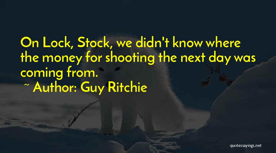 Guy Ritchie Quotes: On Lock, Stock, We Didn't Know Where The Money For Shooting The Next Day Was Coming From.