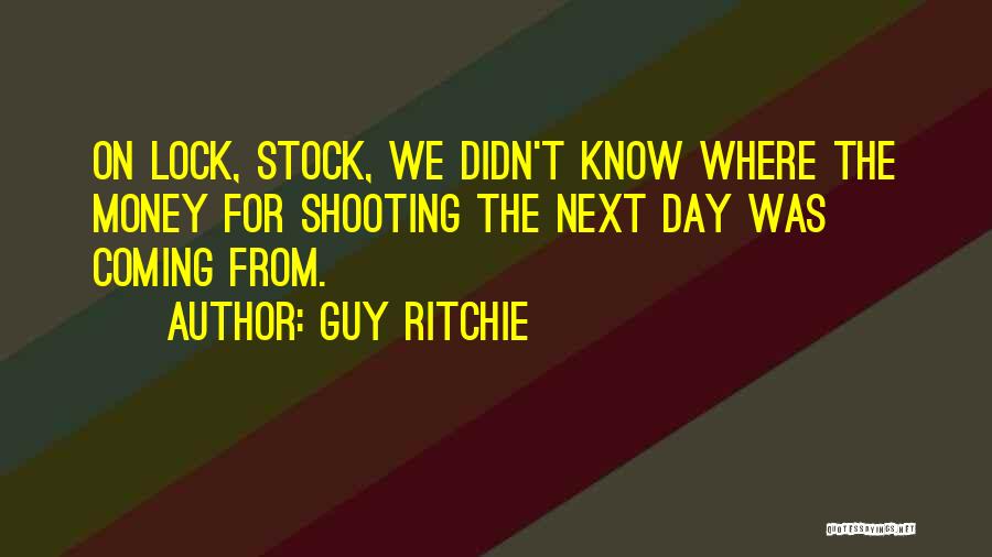 Guy Ritchie Quotes: On Lock, Stock, We Didn't Know Where The Money For Shooting The Next Day Was Coming From.