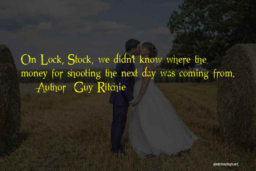 Guy Ritchie Quotes: On Lock, Stock, We Didn't Know Where The Money For Shooting The Next Day Was Coming From.