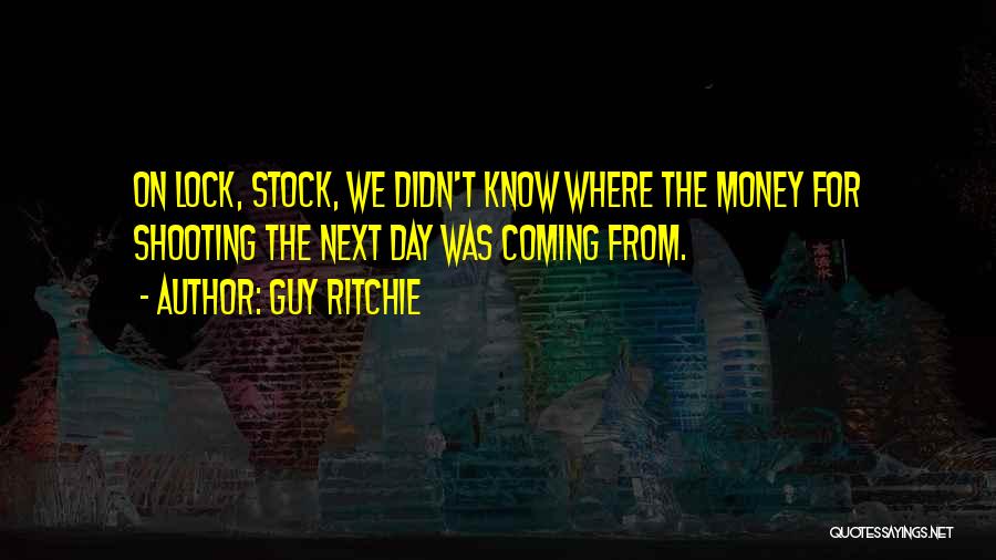 Guy Ritchie Quotes: On Lock, Stock, We Didn't Know Where The Money For Shooting The Next Day Was Coming From.
