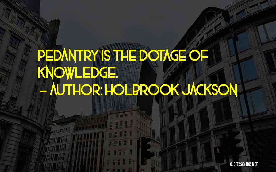 Holbrook Jackson Quotes: Pedantry Is The Dotage Of Knowledge.