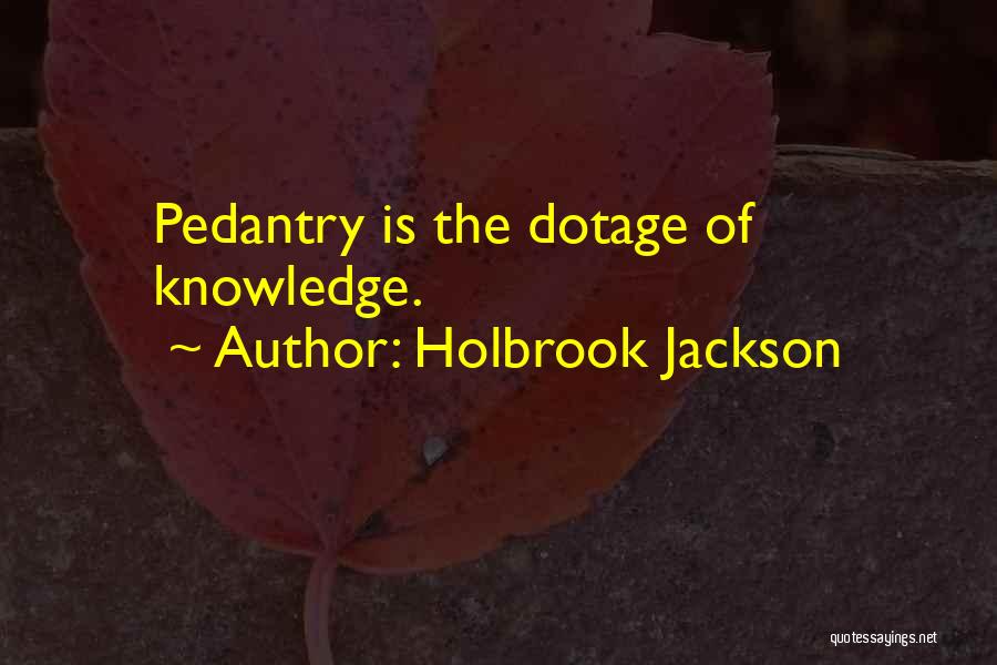Holbrook Jackson Quotes: Pedantry Is The Dotage Of Knowledge.