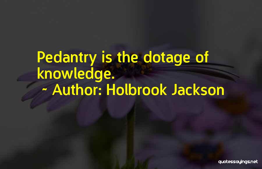 Holbrook Jackson Quotes: Pedantry Is The Dotage Of Knowledge.