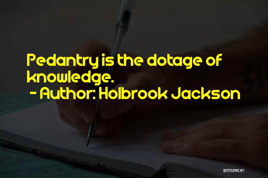 Holbrook Jackson Quotes: Pedantry Is The Dotage Of Knowledge.