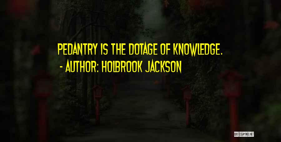 Holbrook Jackson Quotes: Pedantry Is The Dotage Of Knowledge.