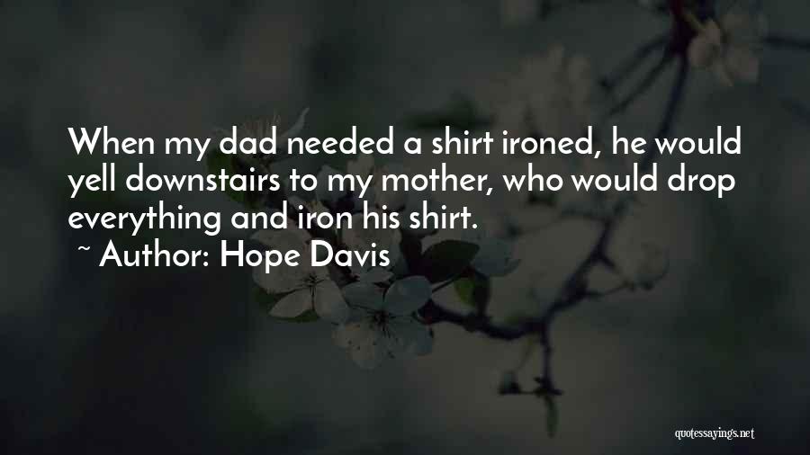 Hope Davis Quotes: When My Dad Needed A Shirt Ironed, He Would Yell Downstairs To My Mother, Who Would Drop Everything And Iron