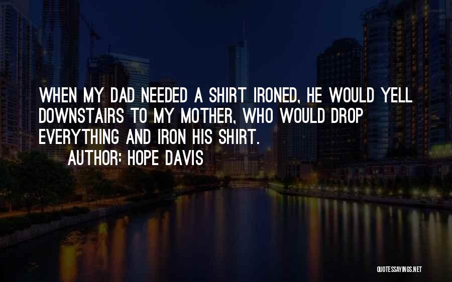 Hope Davis Quotes: When My Dad Needed A Shirt Ironed, He Would Yell Downstairs To My Mother, Who Would Drop Everything And Iron