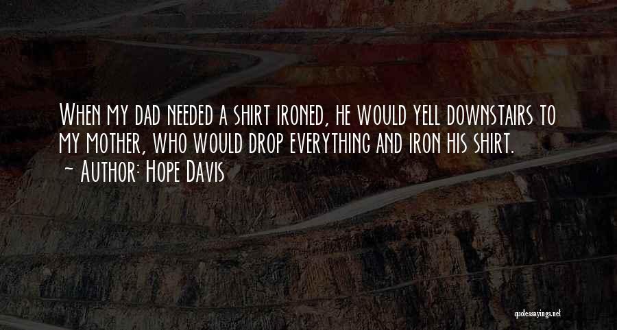 Hope Davis Quotes: When My Dad Needed A Shirt Ironed, He Would Yell Downstairs To My Mother, Who Would Drop Everything And Iron