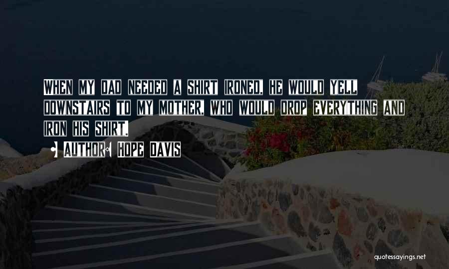 Hope Davis Quotes: When My Dad Needed A Shirt Ironed, He Would Yell Downstairs To My Mother, Who Would Drop Everything And Iron